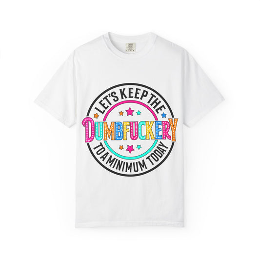 T-Shirt — Let’s Keep the Dumbfuckery to a Minimum Today Graphic Tee